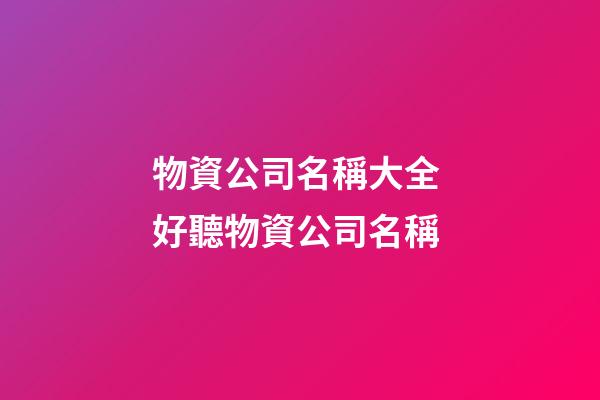 物資公司名稱大全 好聽物資公司名稱-第1張-公司起名-玄機派